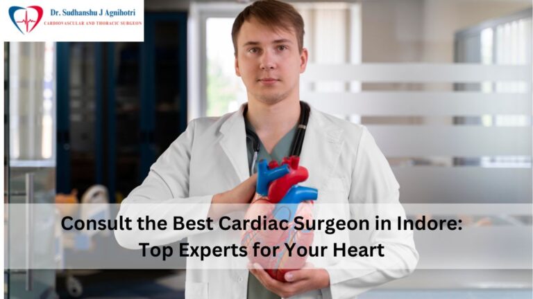 Consult the Best Cardiac Surgeon in Indore: Top Experts for Your Heart