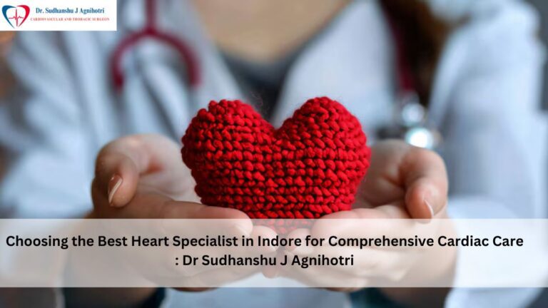 Choosing the Best Heart Specialist in Indore for Comprehensive Cardiac Care – Dr. Sudhanshu J. Agnihotri